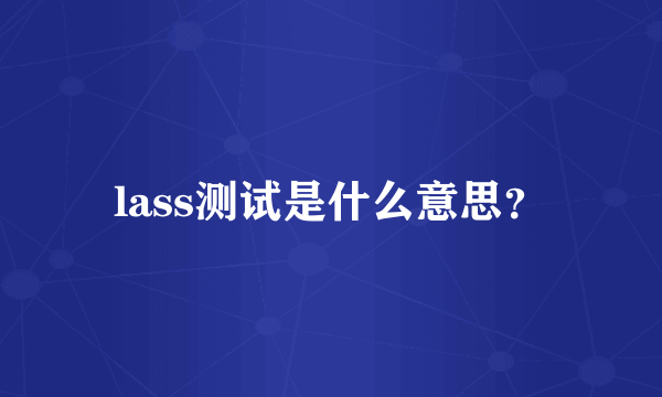 lass测试是什么意思？