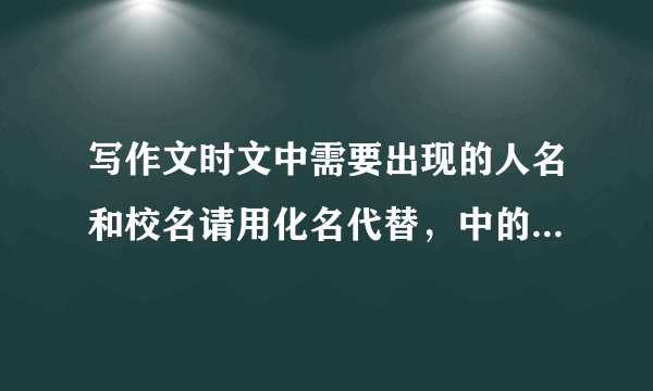 写作文时文中需要出现的人名和校名请用化名代替，中的化名是什么意思？