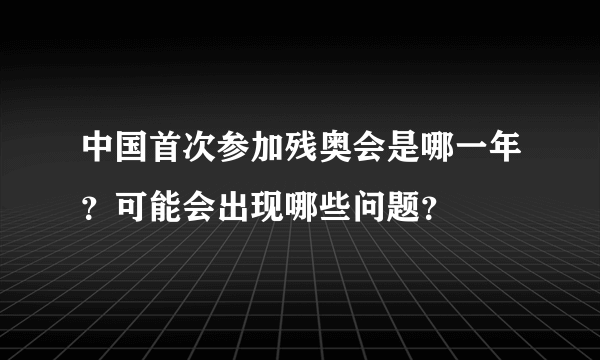 中国首次参加残奥会是哪一年？可能会出现哪些问题？