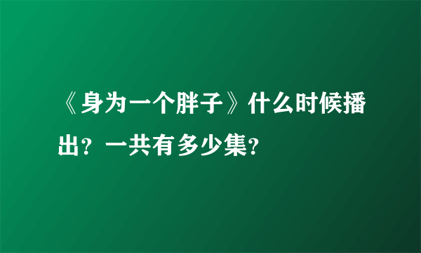 《身为一个胖子》什么时候播出？一共有多少集？