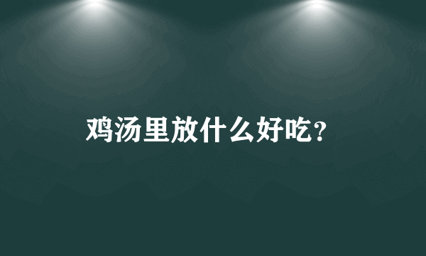 鸡汤里放什么好吃？