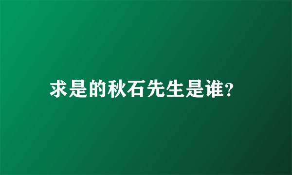 求是的秋石先生是谁？