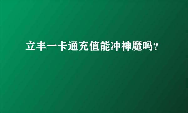 立丰一卡通充值能冲神魔吗？