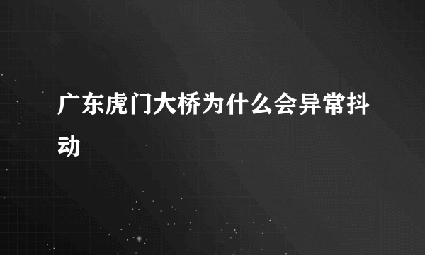 广东虎门大桥为什么会异常抖动