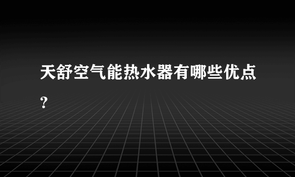 天舒空气能热水器有哪些优点？