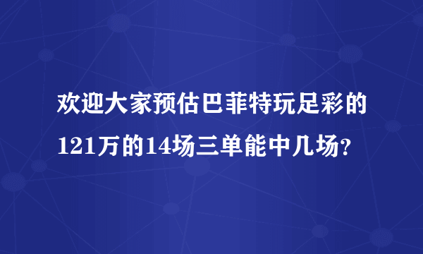 欢迎大家预估巴菲特玩足彩的121万的14场三单能中几场？