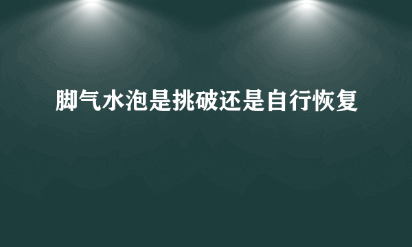 脚气水泡是挑破还是自行恢复