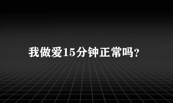 我做爱15分钟正常吗？