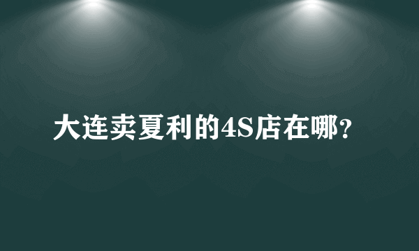 大连卖夏利的4S店在哪？