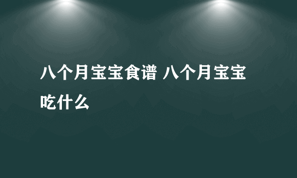 八个月宝宝食谱 八个月宝宝吃什么