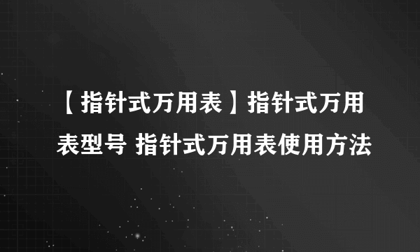 【指针式万用表】指针式万用表型号 指针式万用表使用方法