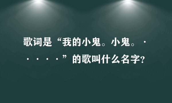 歌词是“我的小鬼。小鬼。·····”的歌叫什么名字？