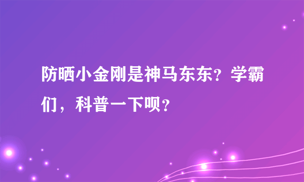 防晒小金刚是神马东东？学霸们，科普一下呗？