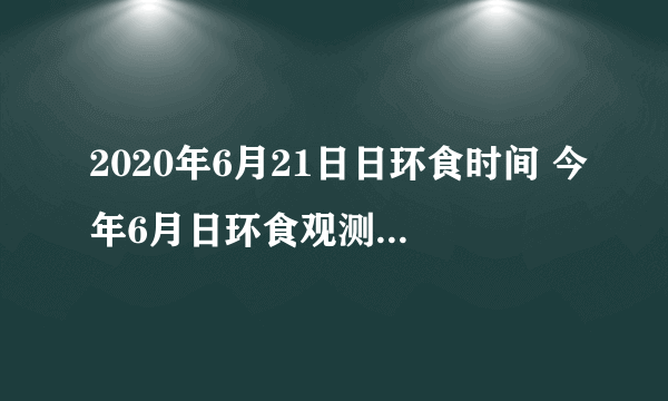 2020年6月21日日环食时间 今年6月日环食观测地点时间表