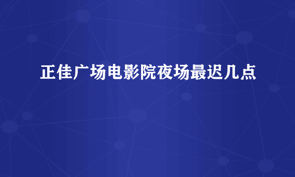 正佳广场电影院夜场最迟几点