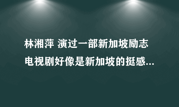 林湘萍 演过一部新加坡励志电视剧好像是新加坡的挺感人的 有谁看过