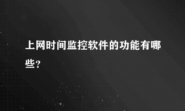 上网时间监控软件的功能有哪些？