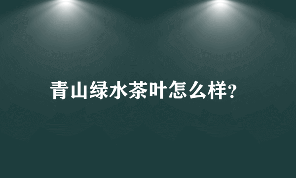 青山绿水茶叶怎么样？