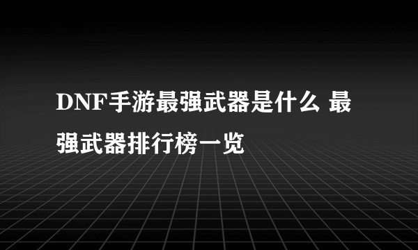 DNF手游最强武器是什么 最强武器排行榜一览