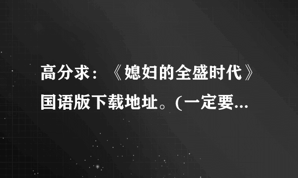 高分求：《媳妇的全盛时代》国语版下载地址。(一定要是国语的）