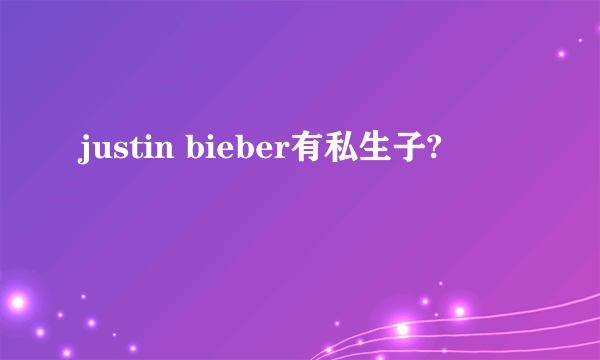 justin bieber有私生子?