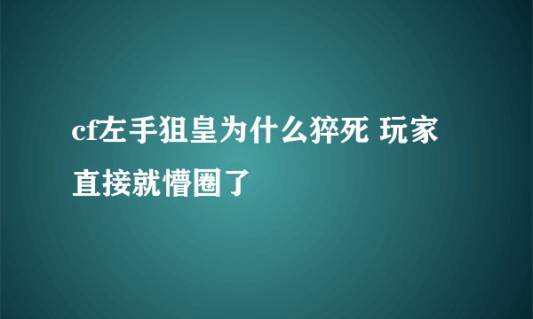 cf左手狙皇为什么猝死 玩家直接就懵圈了