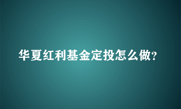 华夏红利基金定投怎么做？