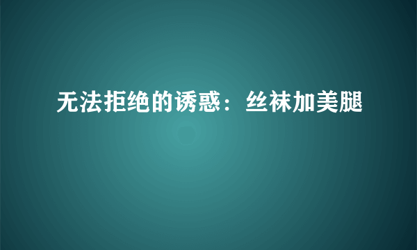 无法拒绝的诱惑：丝袜加美腿