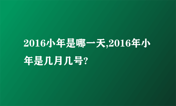 2016小年是哪一天,2016年小年是几月几号?