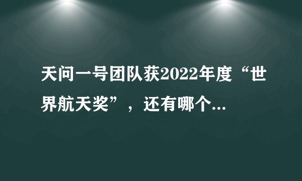 天问一号团队获2022年度“世界航天奖”，还有哪个团队获得过该奖项？