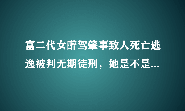 富二代女醉驾肇事致人死亡逃逸被判无期徒刑，她是不是被钱害了？