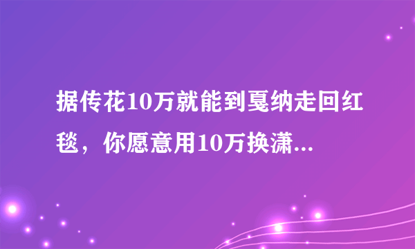 据传花10万就能到戛纳走回红毯，你愿意用10万换潇洒走一回吗？