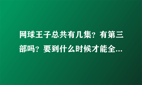 网球王子总共有几集？有第三部吗？要到什么时候才能全部出完？