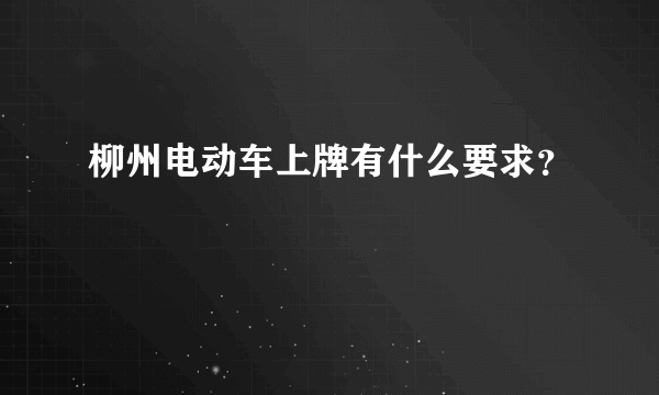 柳州电动车上牌有什么要求？