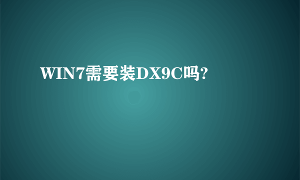 WIN7需要装DX9C吗?