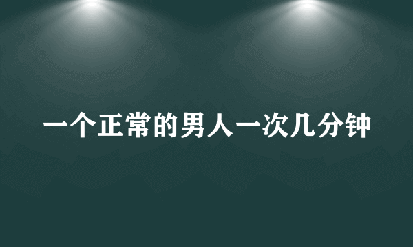 一个正常的男人一次几分钟