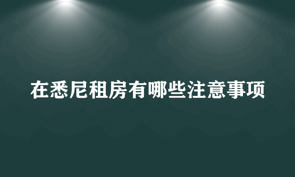 在悉尼租房有哪些注意事项