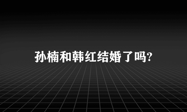 孙楠和韩红结婚了吗?