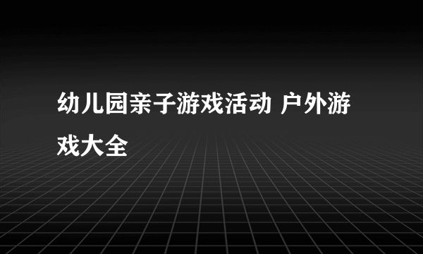 幼儿园亲子游戏活动 户外游戏大全