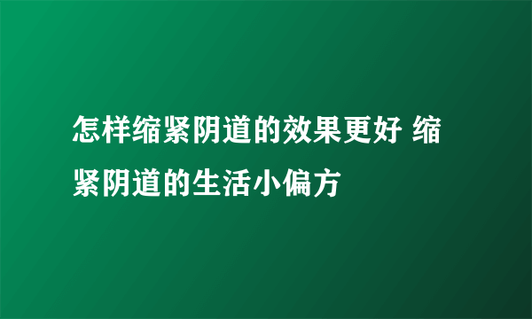 怎样缩紧阴道的效果更好 缩紧阴道的生活小偏方