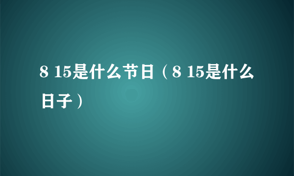 8 15是什么节日（8 15是什么日子）