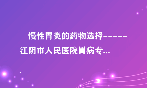 　慢性胃炎的药物选择-----江阴市人民医院胃病专科焦建华主任