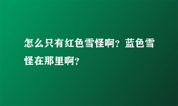 怎么只有红色雪怪啊？蓝色雪怪在那里啊？