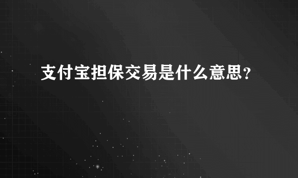 支付宝担保交易是什么意思？