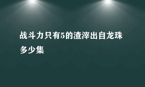 战斗力只有5的渣滓出自龙珠多少集