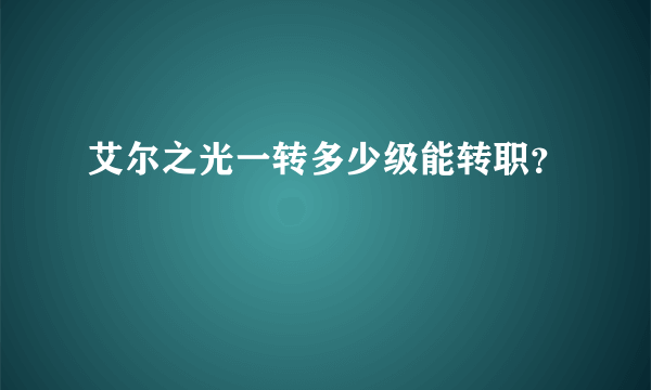 艾尔之光一转多少级能转职？