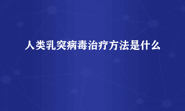 人类乳突病毒治疗方法是什么