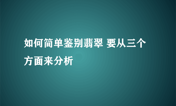 如何简单鉴别翡翠 要从三个方面来分析