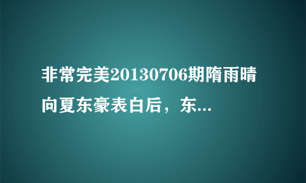 非常完美20130706期隋雨晴向夏东豪表白后，东豪答应雨晴请求，两人牵到手跳舞时的轻（纯）音乐是什么？...