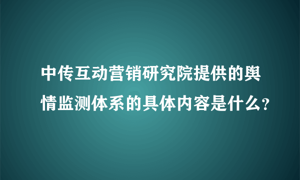 中传互动营销研究院提供的舆情监测体系的具体内容是什么？